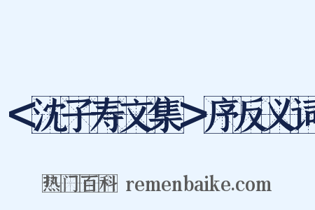 ＜沈子寿文集＞序反义词是什么意思的图片